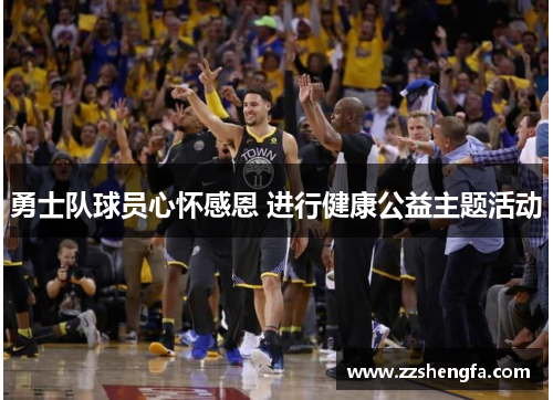勇士队球员心怀感恩 进行健康公益主题活动